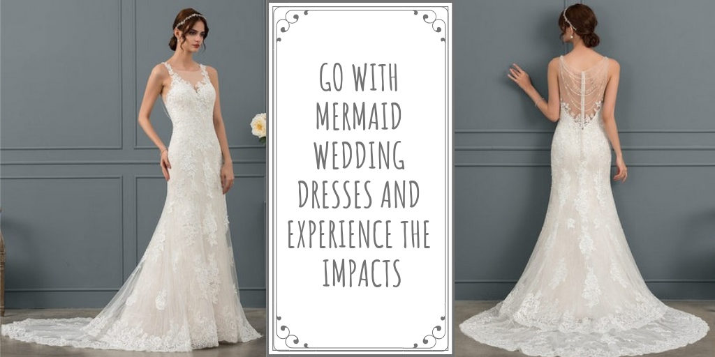 Go with Mermaid Wedding Dresses and Experience the Impacts